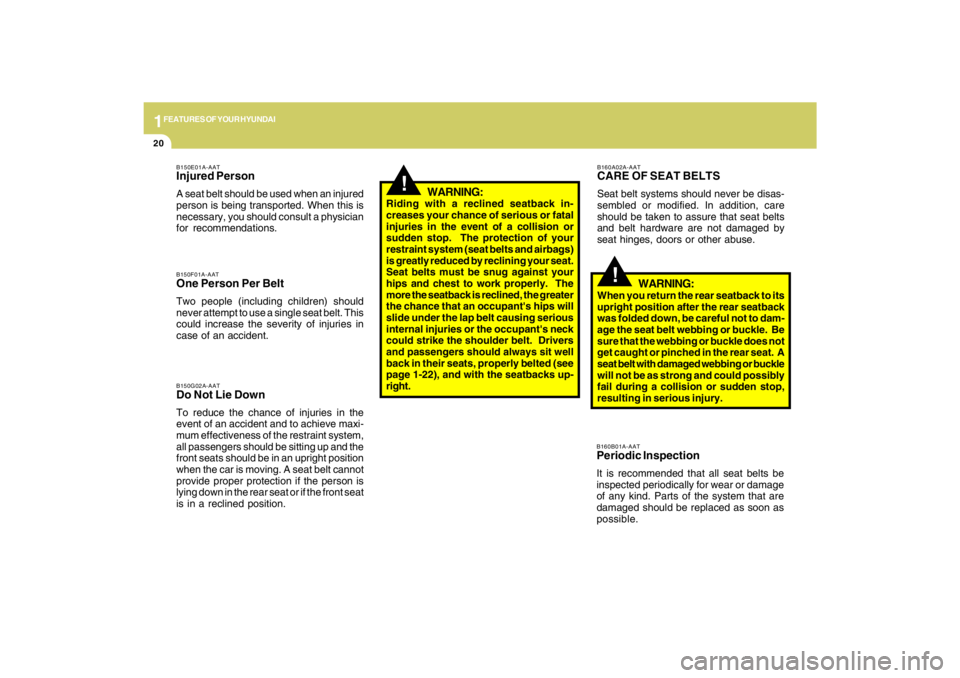 HYUNDAI TUCSON 2009 Owners Guide 1FEATURES OF YOUR HYUNDAI20
WARNING:
Riding with a reclined seatback in-
creases your chance of serious or fatal
injuries in the event of a collision or
sudden stop.  The protection of your
restraint 