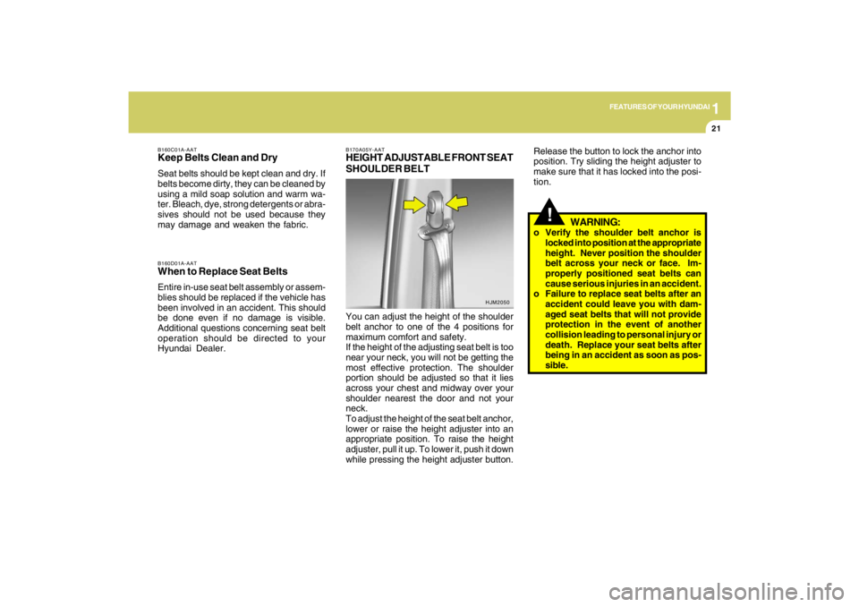 HYUNDAI TUCSON 2009 Owners Guide 1
FEATURES OF YOUR HYUNDAI
21
!
WARNING:
o Verify the shoulder belt anchor is
locked into position at the appropriate
height.  Never position the shoulder
belt across your neck or face.  Im-
properly 
