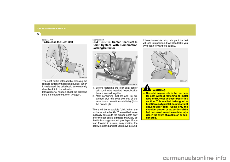 HYUNDAI TUCSON 2009 Owners Guide 1FEATURES OF YOUR HYUNDAI24
!
WARNING:
o Never let anyone ride in the rear cen-
ter seat without fastening all metal
tabs and buckles as described in this
section.  This seat belt is designed to
funct