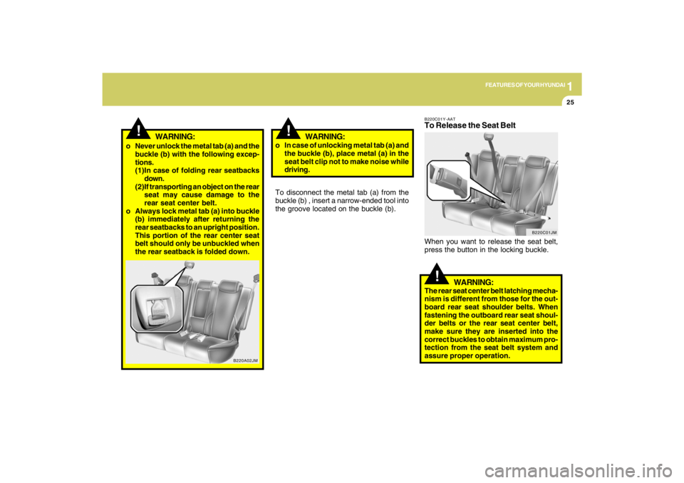 HYUNDAI TUCSON 2009 Owners Guide 1
FEATURES OF YOUR HYUNDAI
25
!
WARNING:
!
o Never unlock the metal tab (a) and the
buckle (b) with the following excep-
tions.
(1)In case of folding rear seatbacks
down.
(2)If transporting an object 