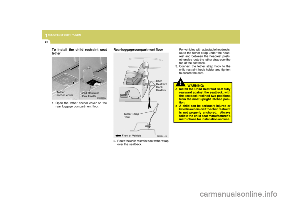 HYUNDAI TUCSON 2009 Owners Guide 1FEATURES OF YOUR HYUNDAI28
To install the child restraint seat
tether1. Open the tether anchor cover on the
rear luggage compartment floor.
B230C05JM
Tether
anchor coverChild Restraint
Hook Holder
2.