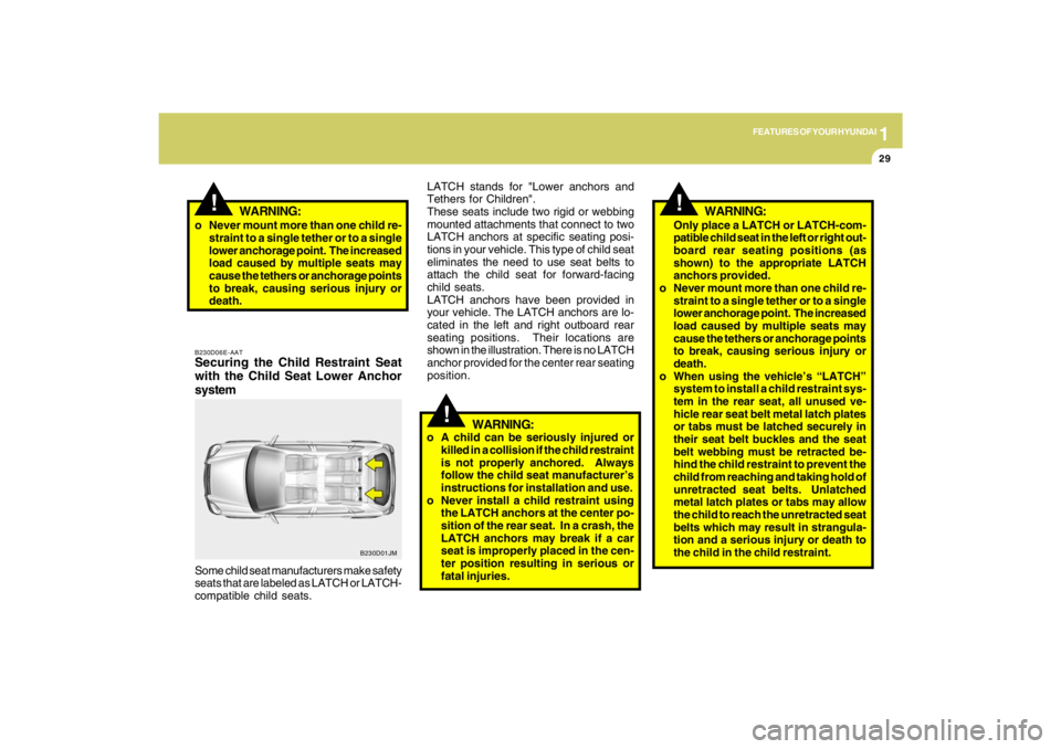 HYUNDAI TUCSON 2009 Owners Guide 1
FEATURES OF YOUR HYUNDAI
29
!
WARNING:
!Only place a LATCH or LATCH-com-
patible child seat in the left or right out-
board rear seating positions (as
shown) to the appropriate LATCH
anchors provide