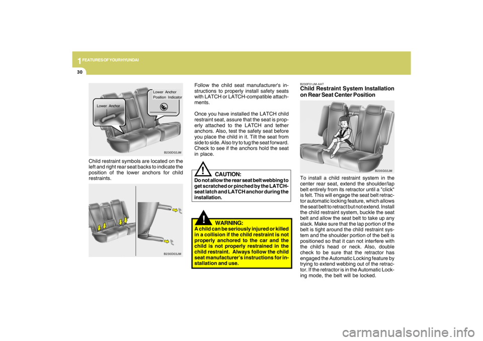 HYUNDAI TUCSON 2009 Service Manual 1FEATURES OF YOUR HYUNDAI30
!
Child restraint symbols are located on the
left and right rear seat backs to indicate the
position of the lower anchors for child
restraints.Follow the child seat manufac