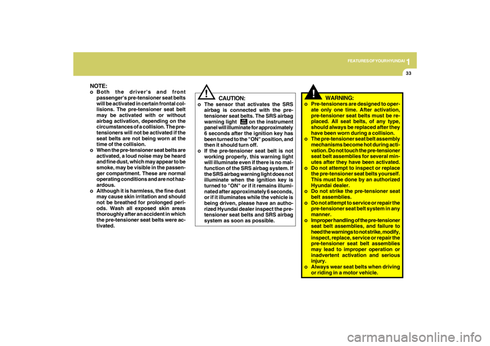 HYUNDAI TUCSON 2009 Service Manual 1
FEATURES OF YOUR HYUNDAI
33
!
WARNING:
o Pre-tensioners are designed to oper-
ate only one time. After activation,
pre-tensioner seat belts must be re-
placed. All seat belts, of any type,
should al