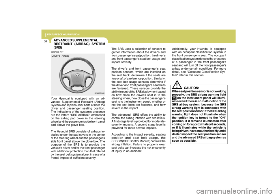 HYUNDAI TUCSON 2009 Service Manual 1FEATURES OF YOUR HYUNDAI34
ADVANCED SUPPLEMENTAL
RESTRAINT (AIRBAG) SYSTEM
(SRS)B240A03E-AATYour Hyundai is equipped with an ad-
vanced Supplemental Restraint (Airbag)
System and lap/shoulder belts a
