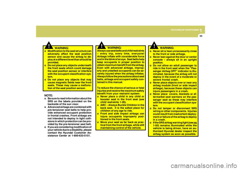 HYUNDAI TUCSON 2009 Service Manual 1
FEATURES OF YOUR HYUNDAI
35
!
!
WARNING:
Always use seat belts and child restraints
– every trip, every time, everyone!
Airbags inflate with considerable force
and in the blink of an eye.  Seat be
