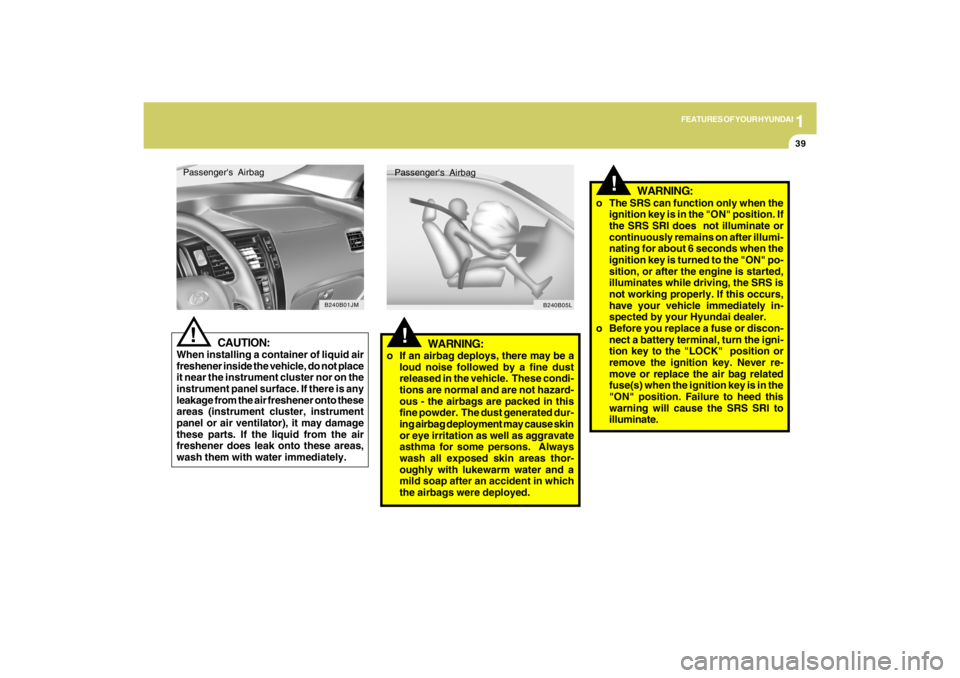 HYUNDAI TUCSON 2009 Service Manual 1
FEATURES OF YOUR HYUNDAI
39
!
WARNING:
o If an airbag deploys, there may be a
loud noise followed by a fine dust
released in the vehicle.  These condi-
tions are normal and are not hazard-
ous - the
