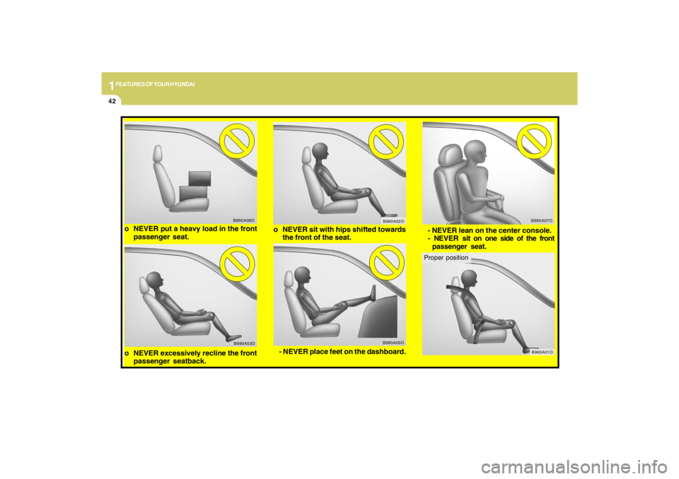 HYUNDAI TUCSON 2009 Workshop Manual 1FEATURES OF YOUR HYUNDAI42
o NEVER excessively recline the front
passenger seatback.
B990A03O
o NEVER put a heavy load in the front
passenger seat.
B990A08O
- NEVER place feet on the dashboard.
B990A HYUNDAI TUCSON 2009 Workshop Manual 1FEATURES OF YOUR HYUNDAI42
o NEVER excessively recline the front
passenger seatback.
B990A03O
o NEVER put a heavy load in the front
passenger seat.
B990A08O
- NEVER place feet on the dashboard.
B990A
