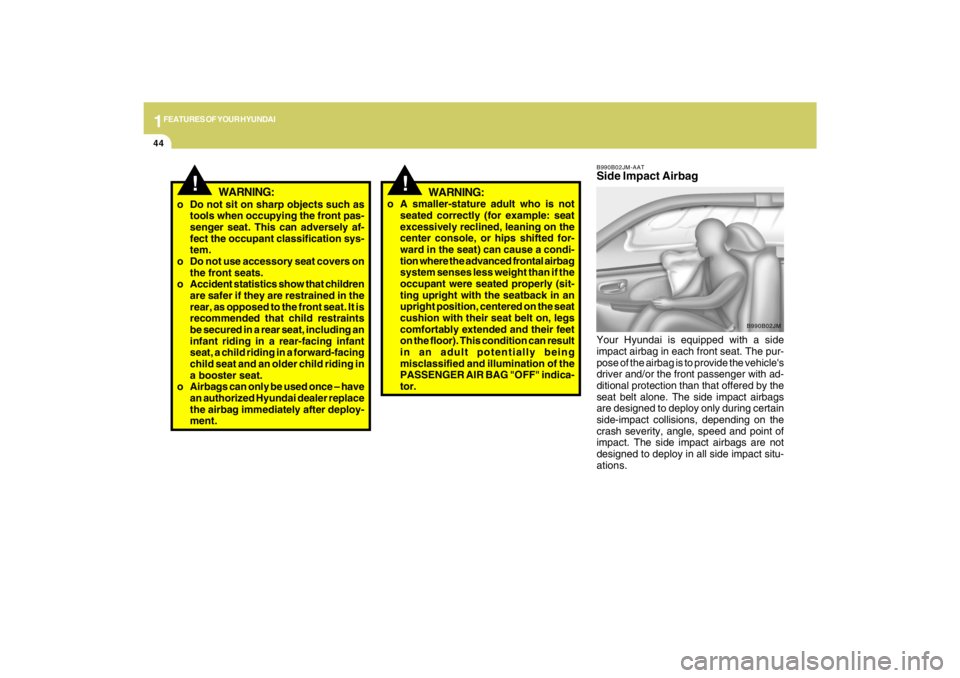 HYUNDAI TUCSON 2009  Owners Manual 1FEATURES OF YOUR HYUNDAI44
B990B02JM-AATSide Impact AirbagYour Hyundai is equipped with a side
impact airbag in each front seat. The pur-
pose of the airbag is to provide the vehicles
driver and/or 