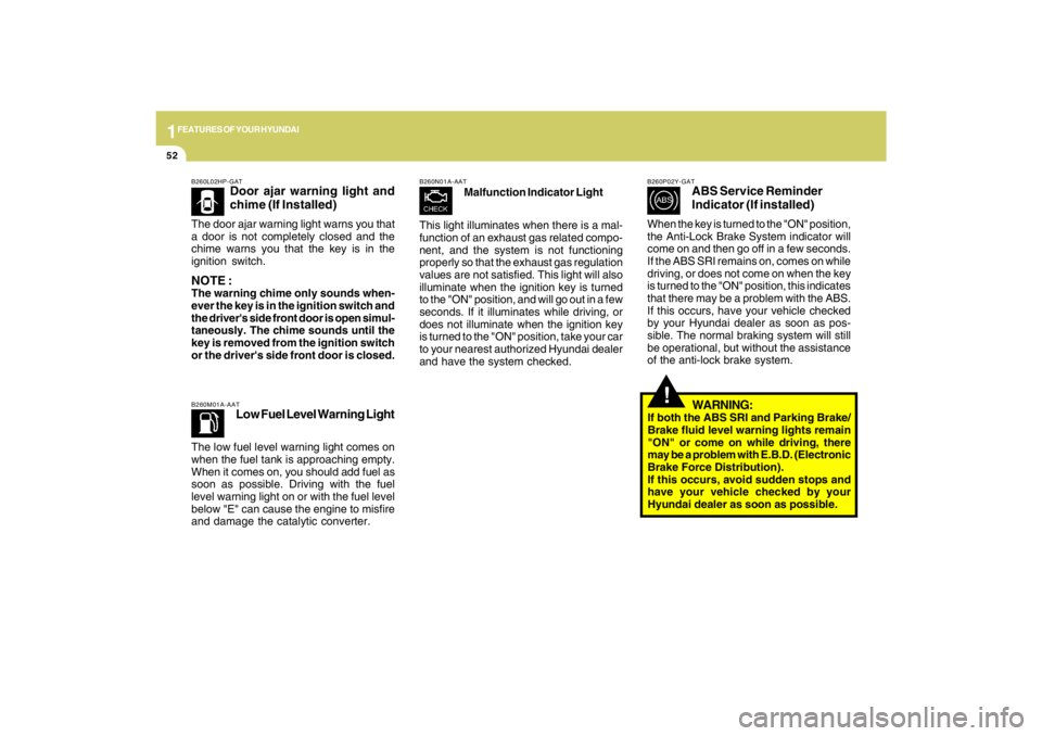HYUNDAI TUCSON 2009 Repair Manual 1FEATURES OF YOUR HYUNDAI52
B260L02HP-GAT
Door ajar warning light and
chime (If Installed)
The door ajar warning light warns you that
a door is not completely closed and the
chime warns you that the k HYUNDAI TUCSON 2009 Repair Manual 1FEATURES OF YOUR HYUNDAI52
B260L02HP-GAT
Door ajar warning light and
chime (If Installed)
The door ajar warning light warns you that
a door is not completely closed and the
chime warns you that the k