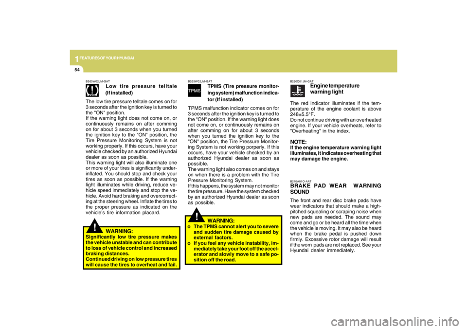 HYUNDAI TUCSON 2009 Repair Manual 1FEATURES OF YOUR HYUNDAI54
!
!
B270A01O-AATBRAKE PAD WEAR WARNING
SOUNDThe front and rear disc brake pads have
wear indicators that should make a high-
pitched squealing or scraping noise when
new p HYUNDAI TUCSON 2009 Repair Manual 1FEATURES OF YOUR HYUNDAI54
!
!
B270A01O-AATBRAKE PAD WEAR WARNING
SOUNDThe front and rear disc brake pads have
wear indicators that should make a high-
pitched squealing or scraping noise when
new p