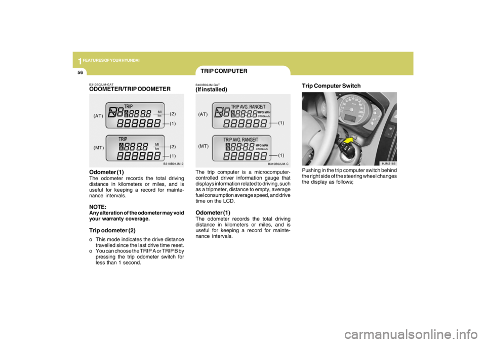 HYUNDAI TUCSON 2009 Repair Manual 1FEATURES OF YOUR HYUNDAI56
B310B02JM-C
(AT)
(MT)(1)
(1)
TRIP COMPUTERB400B02JM-GAT(If installed)The trip computer is a microcomputer-
controlled driver information gauge that
displays information rel HYUNDAI TUCSON 2009 Repair Manual 1FEATURES OF YOUR HYUNDAI56
B310B02JM-C
(AT)
(MT)(1)
(1)
TRIP COMPUTERB400B02JM-GAT(If installed)The trip computer is a microcomputer-
controlled driver information gauge that
displays information rel