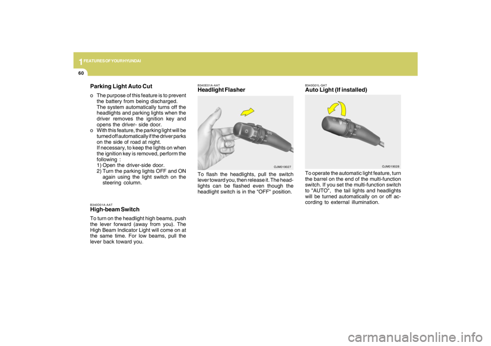 HYUNDAI TUCSON 2009 Manual PDF 1FEATURES OF YOUR HYUNDAI60
B340D01A-AATHigh-beam SwitchTo turn on the headlight high beams, push
the lever forward (away from you). The
High Beam Indicator Light will come on at
the same time. For lo