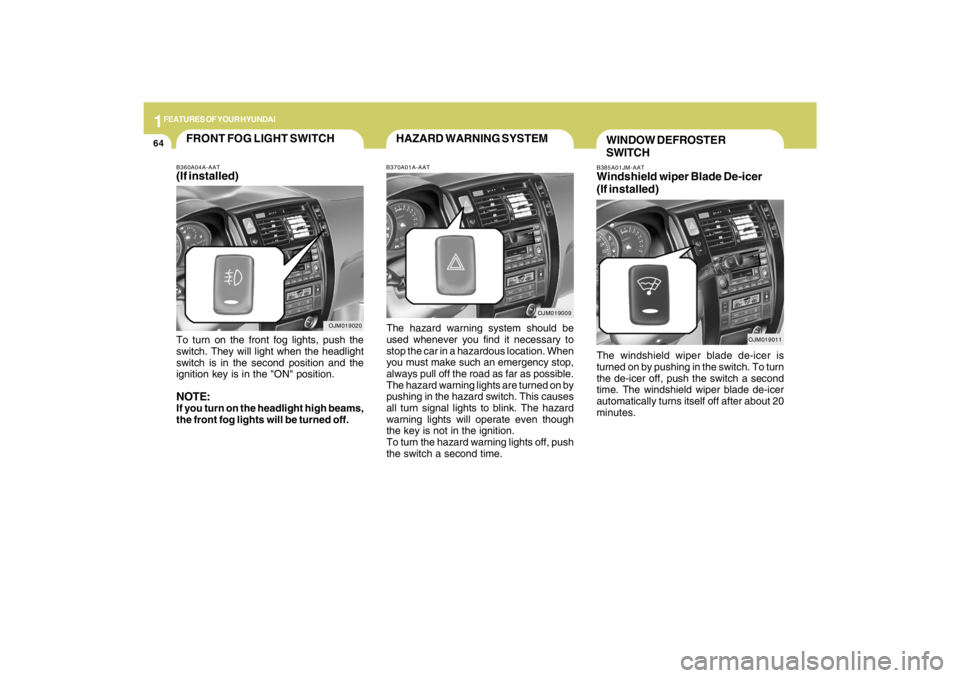 HYUNDAI TUCSON 2009 Manual PDF 1FEATURES OF YOUR HYUNDAI64
B385A01JM-AATWindshield wiper Blade De-icer
(If installed)The windshield wiper blade de-icer is
turned on by pushing in the switch. To turn
the de-icer off, push the switch