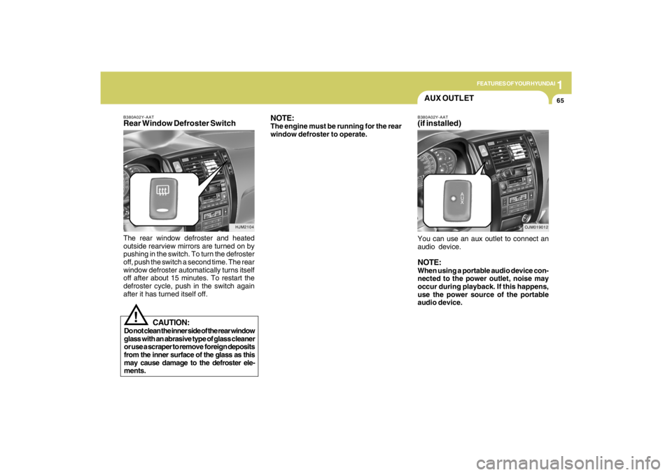 HYUNDAI TUCSON 2009 Manual PDF 1
FEATURES OF YOUR HYUNDAI
65
AUX OUTLET
B380A02Y-AATRear Window Defroster SwitchThe rear window defroster and heated
outside rearview mirrors are turned on by
pushing in the switch. To turn the defro