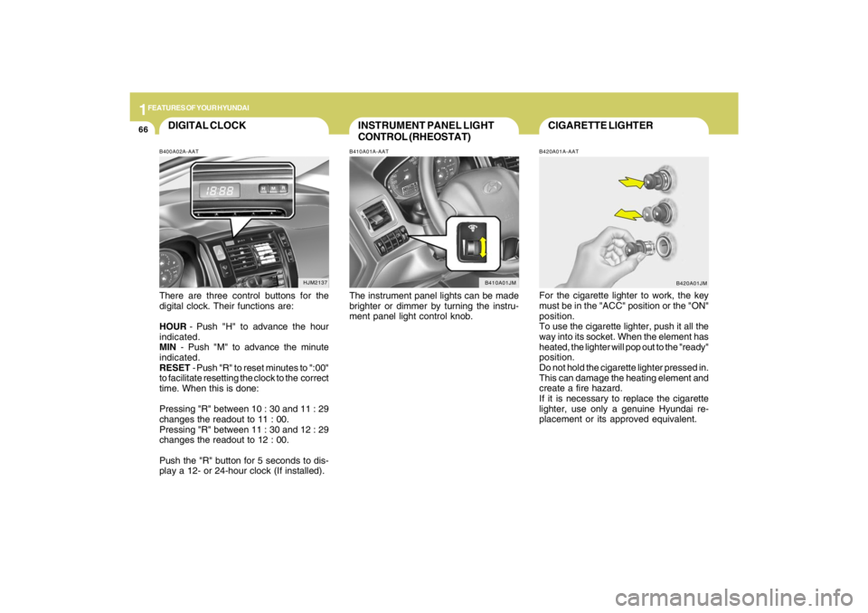 HYUNDAI TUCSON 2009 Manual PDF 1FEATURES OF YOUR HYUNDAI66
CIGARETTE LIGHTERB420A01A-AATFor the cigarette lighter to work, the key
must be in the "ACC" position or the "ON"
position.
To use the cigarette lighter, push it all the
wa