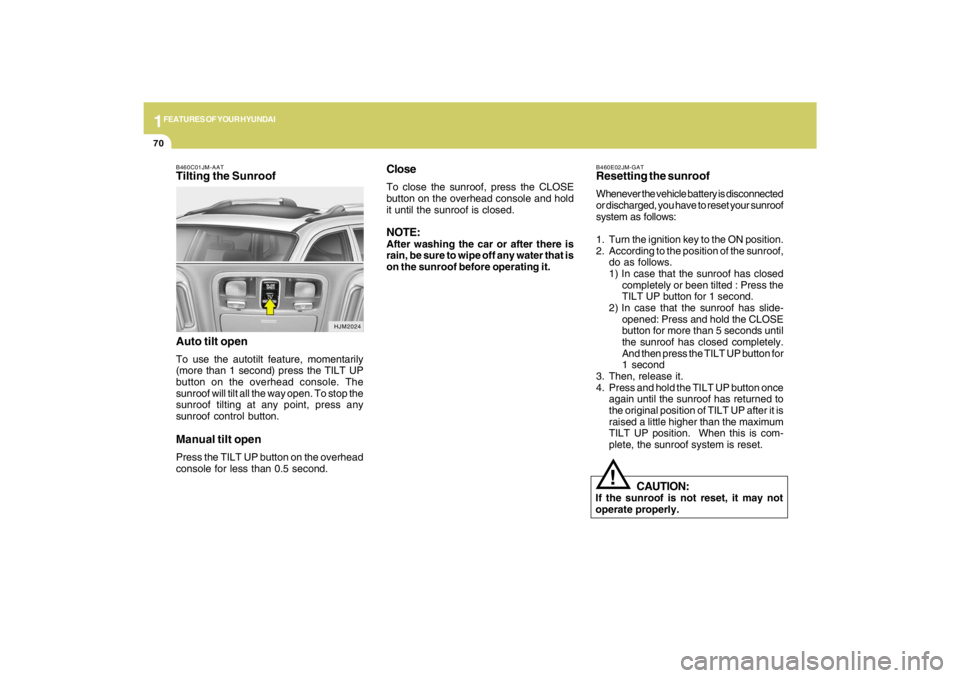 HYUNDAI TUCSON 2009 Manual Online 1FEATURES OF YOUR HYUNDAI70
B460E02JM-GATResetting the sunroofWhenever the vehicle battery is disconnected
or discharged, you have to reset your sunroof
system as follows:
1. Turn the ignition key to HYUNDAI TUCSON 2009 Manual Online 1FEATURES OF YOUR HYUNDAI70
B460E02JM-GATResetting the sunroofWhenever the vehicle battery is disconnected
or discharged, you have to reset your sunroof
system as follows:
1. Turn the ignition key to