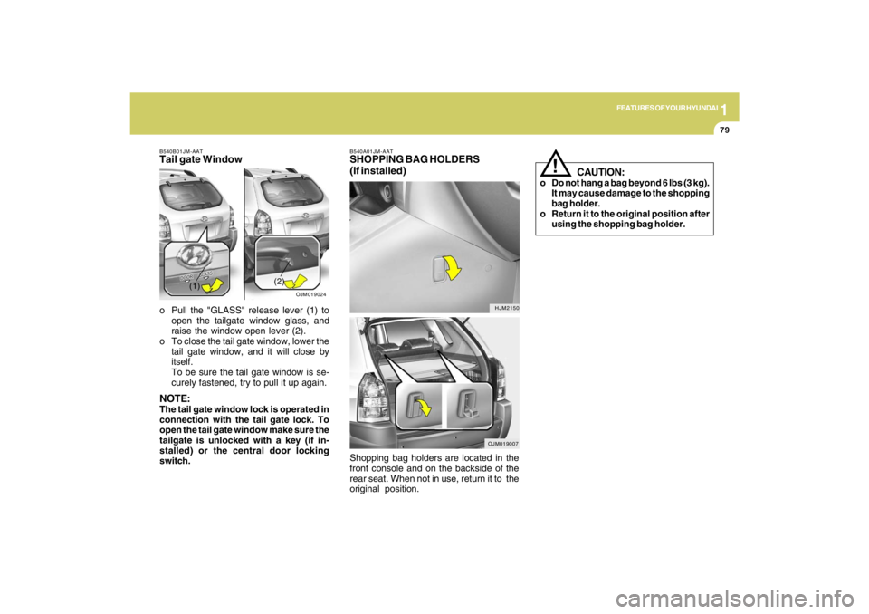 HYUNDAI TUCSON 2009 Manual Online 1
FEATURES OF YOUR HYUNDAI
79
B540A01JM-AATSHOPPING BAG HOLDERS
(If installed)
HJM2150
OJM019007
B540B01JM-AATTail gate Windowo Pull the "GLASS" release lever (1) to
open the tailgate window glass, an HYUNDAI TUCSON 2009 Manual Online 1
FEATURES OF YOUR HYUNDAI
79
B540A01JM-AATSHOPPING BAG HOLDERS
(If installed)
HJM2150
OJM019007
B540B01JM-AATTail gate Windowo Pull the "GLASS" release lever (1) to
open the tailgate window glass, an