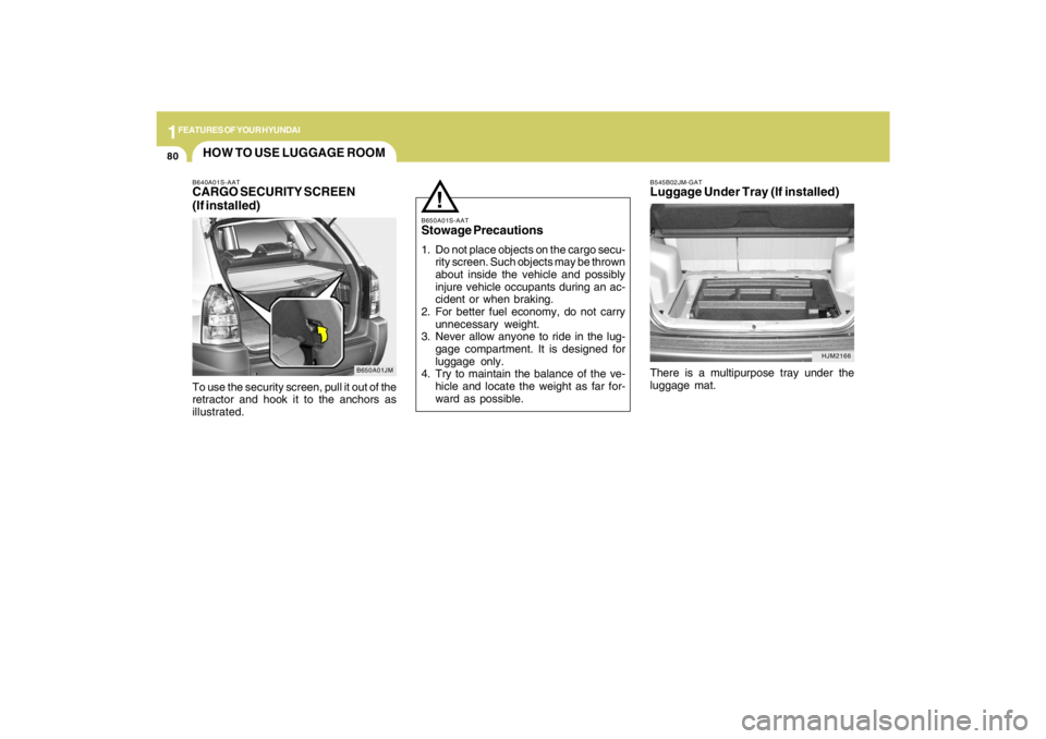 HYUNDAI TUCSON 2009  Owners Manual 1FEATURES OF YOUR HYUNDAI80
HJM2166 B545B02JM-GAT
Luggage Under Tray (If installed)There is a multipurpose tray under the
luggage mat.
HOW TO USE LUGGAGE ROOM
B650A01JM B640A01S-AAT
CARGO SECURITY SCR
