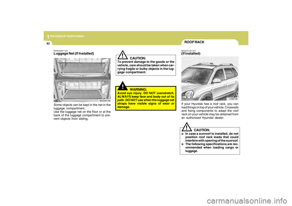 HYUNDAI TUCSON 2009  Owners Manual 1FEATURES OF YOUR HYUNDAI82
B540D03HP-GATLuggage Net (If Installed)Some objects can be kept in the net in the
luggage compartment.
Use the luggage net on the floor or at the
back of the luggage compar
