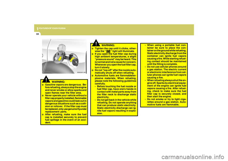 HYUNDAI TUCSON 2009  Owners Manual 1FEATURES OF YOUR HYUNDAI84
B560A01JM
!
o Tighten the cap until it clicks, other-
wise the " 
 " light will illuminate.
o If you open the fuel filler cap during
high ambient temperatures, a slight
"pr