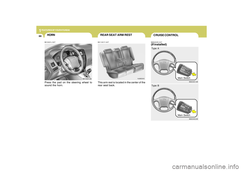 HYUNDAI TUCSON 2009  Owners Manual 1FEATURES OF YOUR HYUNDAI88
B610A01JM
HORNB610A01L-GATPress the pad on the steering wheel to
sound the horn.
HJM2043
REAR SEAT ARM RESTB611A01Y-AATThis arm rest is located in the center of the
rear se