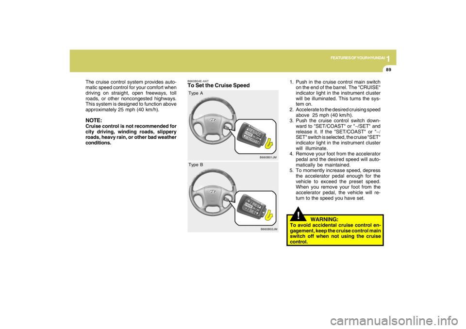 HYUNDAI TUCSON 2009  Owners Manual 1
FEATURES OF YOUR HYUNDAI
89
!
B660B04E-AATTo Set the Cruise Speed
1. Push in the cruise control main switch
on the end of the barrel. The "CRUISE"
indicator light in the instrument cluster
will be i