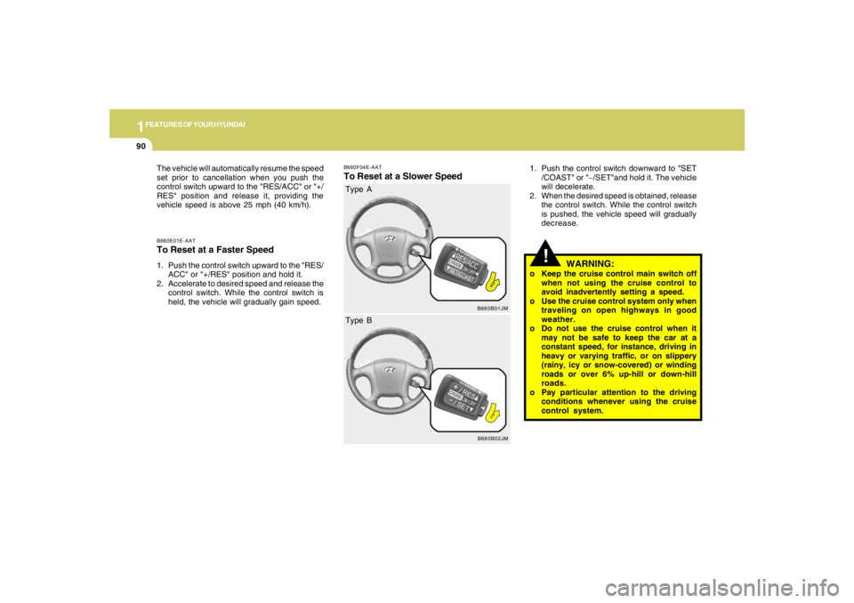 HYUNDAI TUCSON 2008 Owners Manual 1FEATURES OF YOUR HYUNDAI90
B660E01E-AATTo Reset at a Faster Speed1. Push the control switch upward to the "RES/
ACC" or "+/RES" position and hold it.
2. Accelerate to desired speed and release the
co HYUNDAI TUCSON 2008 Owners Manual 1FEATURES OF YOUR HYUNDAI90
B660E01E-AATTo Reset at a Faster Speed1. Push the control switch upward to the "RES/
ACC" or "+/RES" position and hold it.
2. Accelerate to desired speed and release the
co