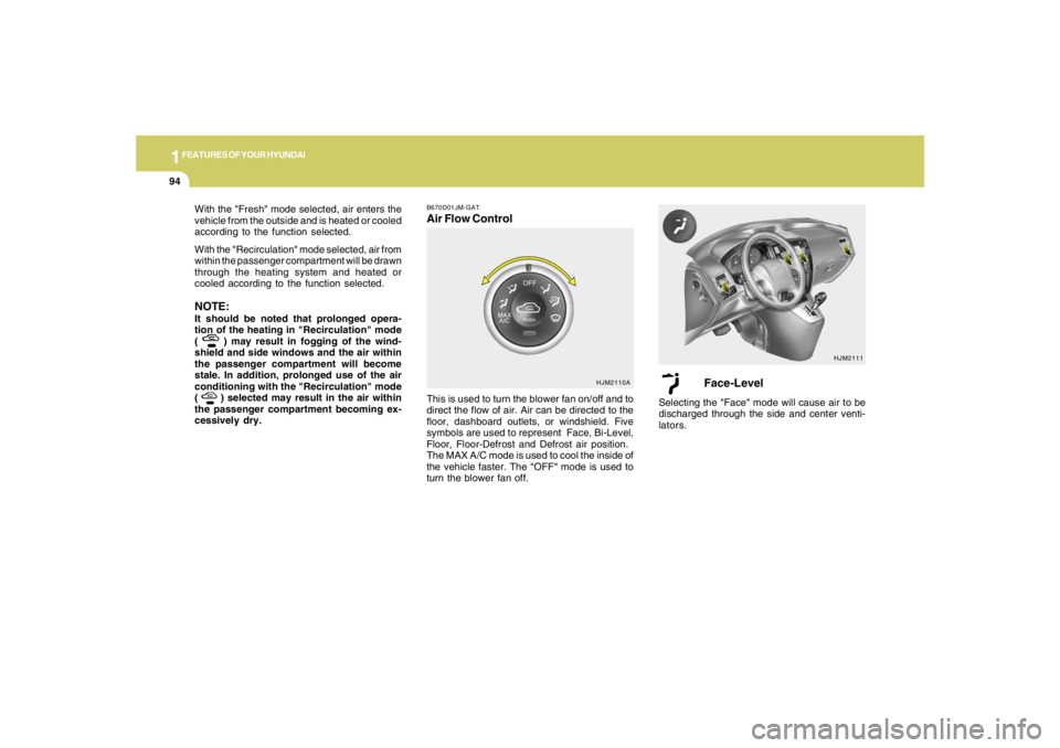 HYUNDAI TUCSON 2008 Owners Manual 1FEATURES OF YOUR HYUNDAI94
With the "Fresh" mode selected, air enters the
vehicle from the outside and is heated or cooled
according to the function selected.
With the "Recirculation" mode selected, HYUNDAI TUCSON 2008 Owners Manual 1FEATURES OF YOUR HYUNDAI94
With the "Fresh" mode selected, air enters the
vehicle from the outside and is heated or cooled
according to the function selected.
With the "Recirculation" mode selected,