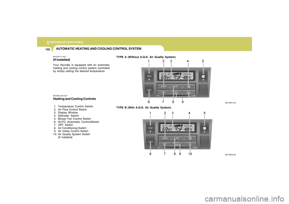 HYUNDAI TUCSON 2008 Owners Manual 1FEATURES OF YOUR HYUNDAI
102
AUTOMATIC HEATING AND COOLING CONTROL SYSTEMB970A01Y-AAT(If installed)Your Hyundai is equipped with an automatic
heating and cooling control system controlled
by simply s HYUNDAI TUCSON 2008 Owners Manual 1FEATURES OF YOUR HYUNDAI
102
AUTOMATIC HEATING AND COOLING CONTROL SYSTEMB970A01Y-AAT(If installed)Your Hyundai is equipped with an automatic
heating and cooling control system controlled
by simply s