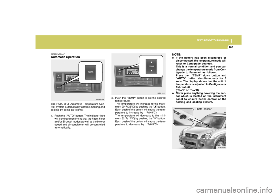 HYUNDAI TUCSON 2008 Owners Manual 1
FEATURES OF YOUR HYUNDAI
103103103103103
Photo sensor
HJM2086
NOTE:o If the battery has been discharged or
disconnected, the temperature mode will
reset to Centigrade degrees.
This is a normal condi HYUNDAI TUCSON 2008 Owners Manual 1
FEATURES OF YOUR HYUNDAI
103103103103103
Photo sensor
HJM2086
NOTE:o If the battery has been discharged or
disconnected, the temperature mode will
reset to Centigrade degrees.
This is a normal condi
