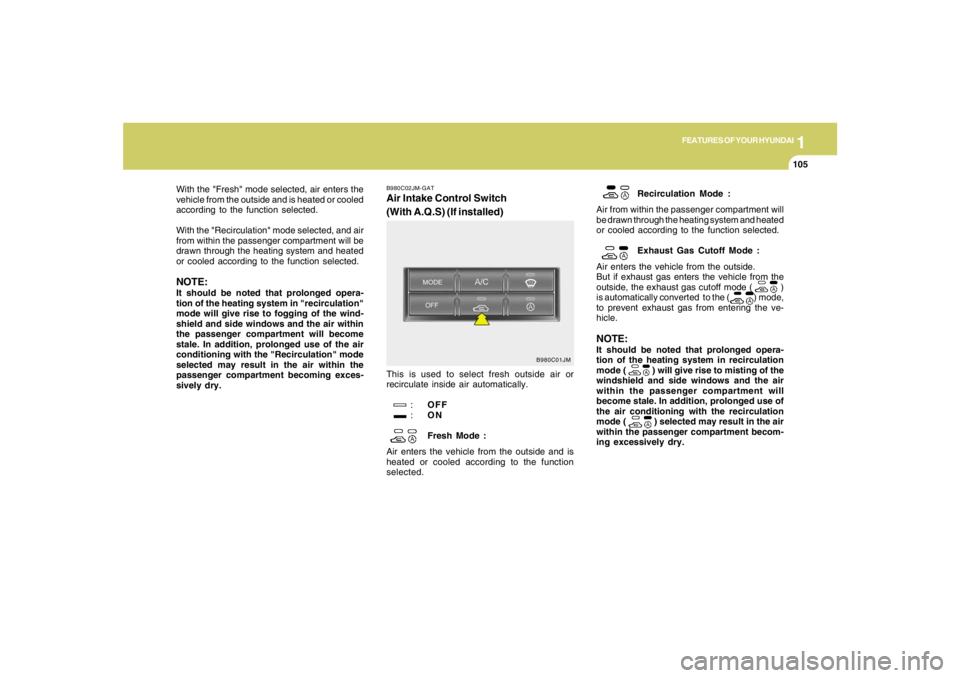 HYUNDAI TUCSON 2008 Owners Manual 1
FEATURES OF YOUR HYUNDAI
105105105105105
B980C02JM-GATAir Intake Control Switch
(With A.Q.S) (If installed)This is used to select fresh outside air or
recirculate inside air automatically.
:OFF
:ON
HYUNDAI TUCSON 2008 Owners Manual 1
FEATURES OF YOUR HYUNDAI
105105105105105
B980C02JM-GATAir Intake Control Switch
(With A.Q.S) (If installed)This is used to select fresh outside air or
recirculate inside air automatically.
:OFF
:ON
