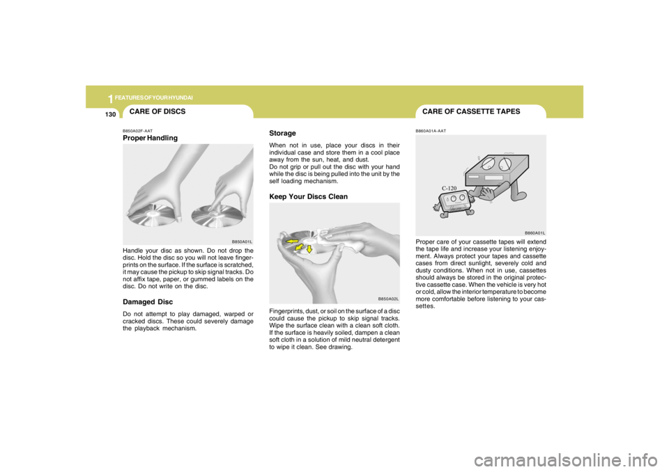 HYUNDAI TUCSON 2008 Owners Manual 1FEATURES OF YOUR HYUNDAI
130
CARE OF CASSETTE TAPES
CARE OF DISCS
B850A02L B850A02F-AAT
Proper HandlingStorage
When not in use, place your discs in their
individual case and store them in a cool plac HYUNDAI TUCSON 2008 Owners Manual 1FEATURES OF YOUR HYUNDAI
130
CARE OF CASSETTE TAPES
CARE OF DISCS
B850A02L B850A02F-AAT
Proper HandlingStorage
When not in use, place your discs in their
individual case and store them in a cool plac