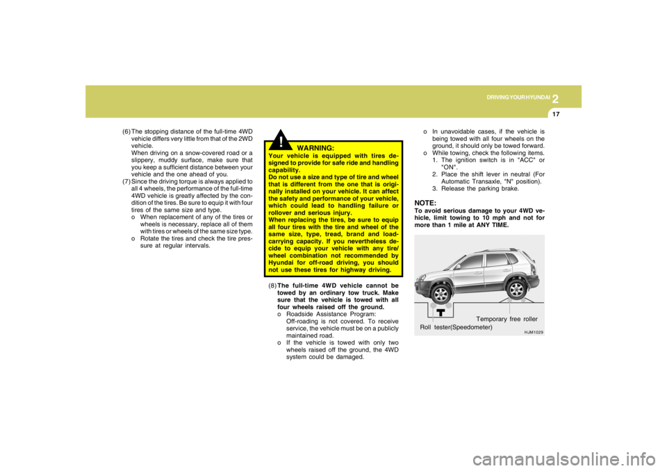 HYUNDAI TUCSON 2008  Owners Manual 2
DRIVING YOUR HYUNDAI
17
HJM1029
Roll tester(Speedometer)Temporary free roller o In unavoidable cases, if the vehicle is
being towed with all four wheels on the
ground, it should only be towed forwar