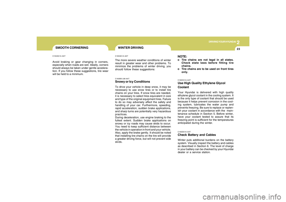 HYUNDAI TUCSON 2008  Owners Manual 2
DRIVING YOUR HYUNDAI
23
SMOOTH CORNERINGC150A01A-AATAvoid braking or gear changing in corners,
especially when roads are wet. Ideally, corners
should always be taken under gentle accelera-
tion. If 