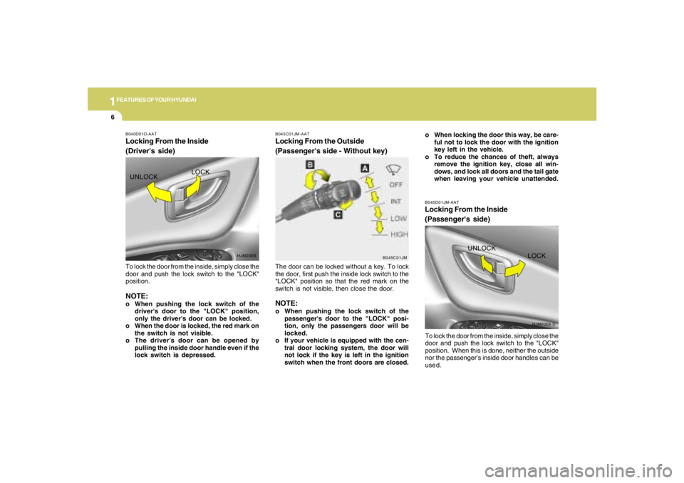 HYUNDAI TUCSON 2008  Owners Manual 1FEATURES OF YOUR HYUNDAI6
B045D01JM-AATLocking From the Inside
(Passengers side)To lock the door from the inside, simply close the
door and push the lock switch to the "LOCK"
position.  When this is