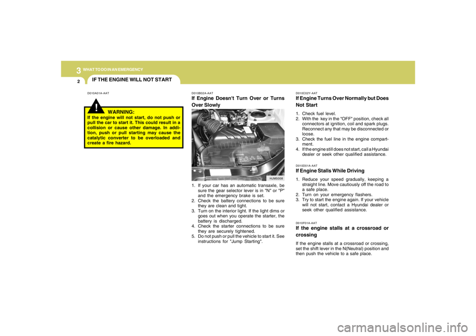 HYUNDAI TUCSON 2008 Owners Manual 32WHAT TO DO IN AN EMERGENCY
IF THE ENGINE WILL NOT START!
D010A01A-AAT D010B02A-AAT
If Engine Doesnt Turn Over or Turns
Over Slowly
D010C02Y-AATIf Engine Turns Over Normally but Does
Not Start1. Che HYUNDAI TUCSON 2008 Owners Manual 32WHAT TO DO IN AN EMERGENCY
IF THE ENGINE WILL NOT START!
D010A01A-AAT D010B02A-AAT
If Engine Doesnt Turn Over or Turns
Over Slowly
D010C02Y-AATIf Engine Turns Over Normally but Does
Not Start1. Che