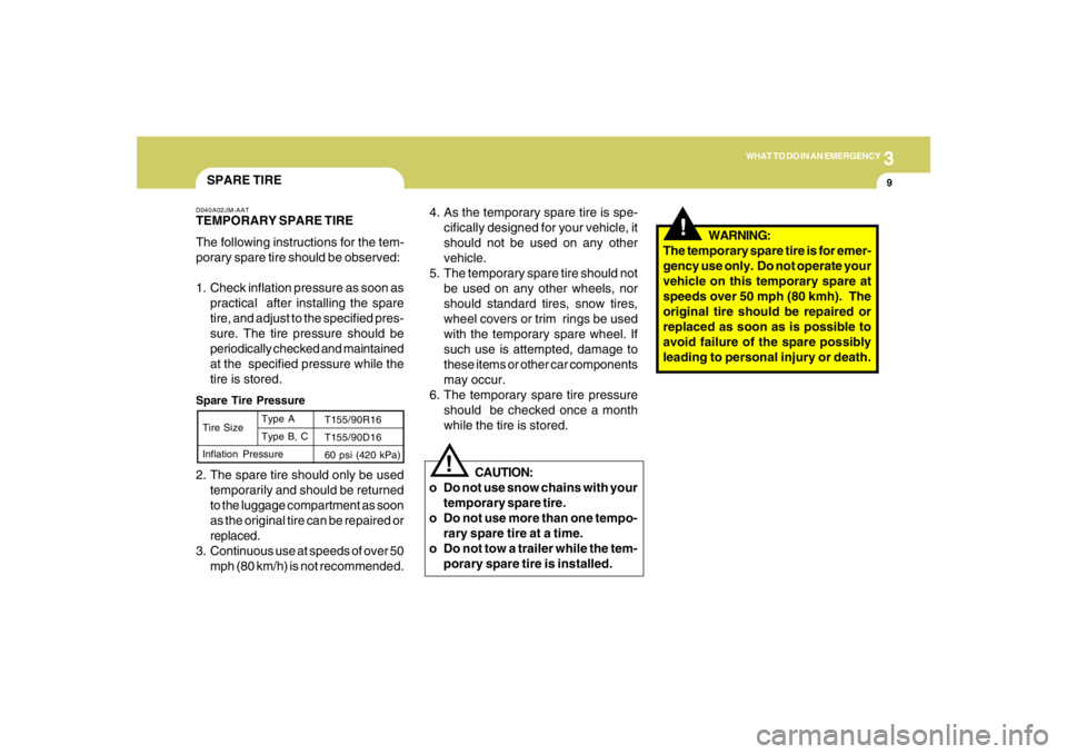 HYUNDAI TUCSON 2008  Owners Manual 3
WHAT TO DO IN AN EMERGENCY
9
!
!
4. As the temporary spare tire is spe-
cifically designed for your vehicle, it
should not be used on any other
vehicle.
5. The temporary spare tire should not
be use