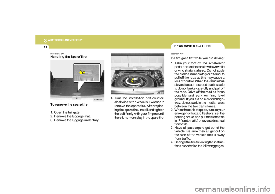 HYUNDAI TUCSON 2008 Owners Manual 310
WHAT TO DO IN AN EMERGENCY
IF YOU HAVE A FLAT TIRED050A02A-AATIf a tire goes flat while you are driving:
1. Take your foot off the accelerator
pedal and let the car slow down while
driving straigh HYUNDAI TUCSON 2008 Owners Manual 310
WHAT TO DO IN AN EMERGENCY
IF YOU HAVE A FLAT TIRED050A02A-AATIf a tire goes flat while you are driving:
1. Take your foot off the accelerator
pedal and let the car slow down while
driving straigh