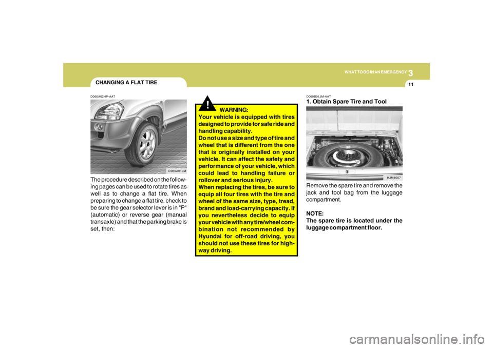 HYUNDAI TUCSON 2008 Owners Manual 3
WHAT TO DO IN AN EMERGENCY
11
CHANGING A FLAT TIRED060A02HP-AATThe procedure described on the follow-
ing pages can be used to rotate tires as
well as to change a flat tire. When
preparing to change HYUNDAI TUCSON 2008 Owners Manual 3
WHAT TO DO IN AN EMERGENCY
11
CHANGING A FLAT TIRED060A02HP-AATThe procedure described on the follow-
ing pages can be used to rotate tires as
well as to change a flat tire. When
preparing to change