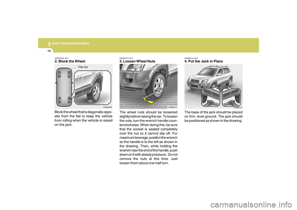 HYUNDAI TUCSON 2008 Owners Manual 312
WHAT TO DO IN AN EMERGENCY
D060E01A-AAT4. Put the Jack in Place
The base of the jack should be placed
on firm, level ground. The jack should
be positioned as shown in the drawing.
HJM4010 D060D01A HYUNDAI TUCSON 2008 Owners Manual 312
WHAT TO DO IN AN EMERGENCY
D060E01A-AAT4. Put the Jack in Place
The base of the jack should be placed
on firm, level ground. The jack should
be positioned as shown in the drawing.
HJM4010 D060D01A