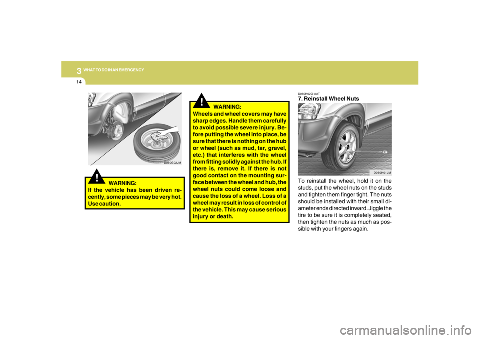 HYUNDAI TUCSON 2008 Owners Manual 314
WHAT TO DO IN AN EMERGENCY
D060H02O-AAT7. Reinstall Wheel Nuts
To reinstall the wheel, hold it on the
studs, put the wheel nuts on the studs
and tighten them finger tight. The nuts
should be insta HYUNDAI TUCSON 2008 Owners Manual 314
WHAT TO DO IN AN EMERGENCY
D060H02O-AAT7. Reinstall Wheel Nuts
To reinstall the wheel, hold it on the
studs, put the wheel nuts on the studs
and tighten them finger tight. The nuts
should be insta