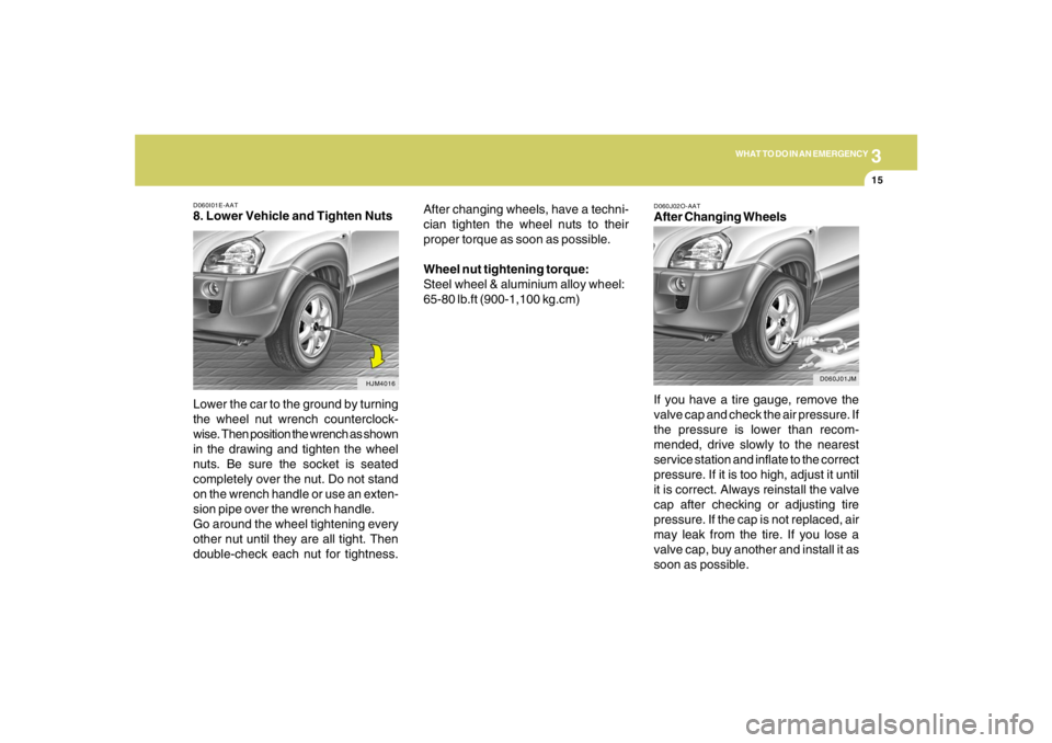HYUNDAI TUCSON 2008 Owners Manual 3
WHAT TO DO IN AN EMERGENCY
15
D060I01E-AAT8. Lower Vehicle and Tighten Nuts
Lower the car to the ground by turning
the wheel nut wrench counterclock-
wise. Then position the wrench as shown
in the d HYUNDAI TUCSON 2008 Owners Manual 3
WHAT TO DO IN AN EMERGENCY
15
D060I01E-AAT8. Lower Vehicle and Tighten Nuts
Lower the car to the ground by turning
the wheel nut wrench counterclock-
wise. Then position the wrench as shown
in the d