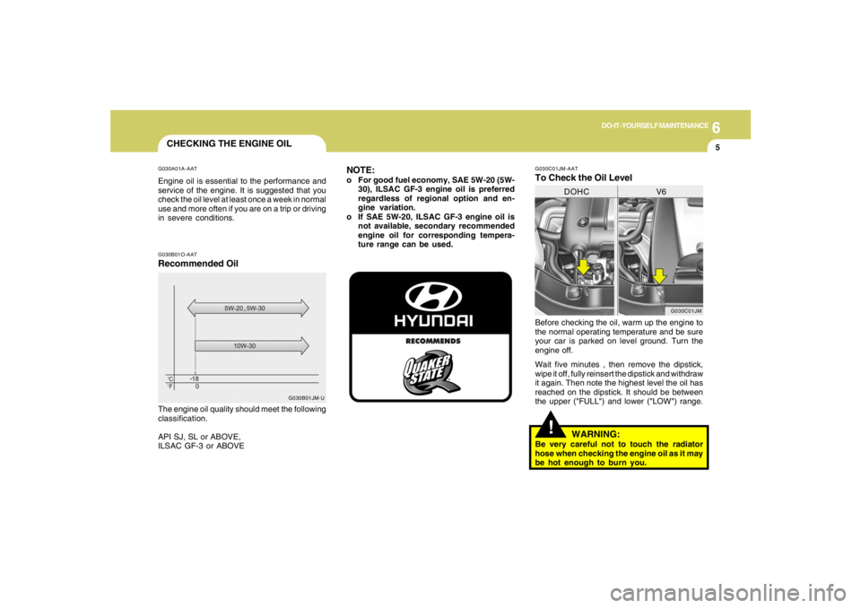 HYUNDAI TUCSON 2008 Owners Manual 6
DO-IT-YOURSELF MAINTENANCE
5
CHECKING THE ENGINE OILG030A01A-AATEngine oil is essential to the performance and
service of the engine. It is suggested that you
check the oil level at least once a wee HYUNDAI TUCSON 2008 Owners Manual 6
DO-IT-YOURSELF MAINTENANCE
5
CHECKING THE ENGINE OILG030A01A-AATEngine oil is essential to the performance and
service of the engine. It is suggested that you
check the oil level at least once a wee
