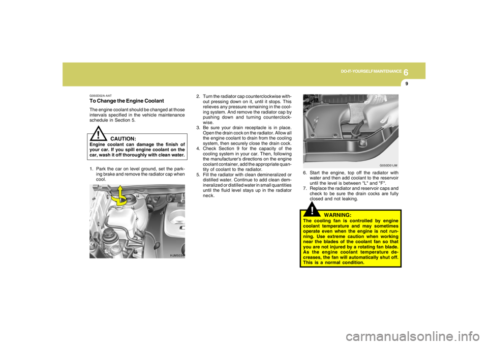HYUNDAI TUCSON 2008 Owners Manual 6
DO-IT-YOURSELF MAINTENANCE
9
!
!
WARNING:
The cooling fan is controlled by engine
coolant temperature and may sometimes
operate even when the engine is not run-
ning. Use extreme caution when workin HYUNDAI TUCSON 2008 Owners Manual 6
DO-IT-YOURSELF MAINTENANCE
9
!
!
WARNING:
The cooling fan is controlled by engine
coolant temperature and may sometimes
operate even when the engine is not run-
ning. Use extreme caution when workin