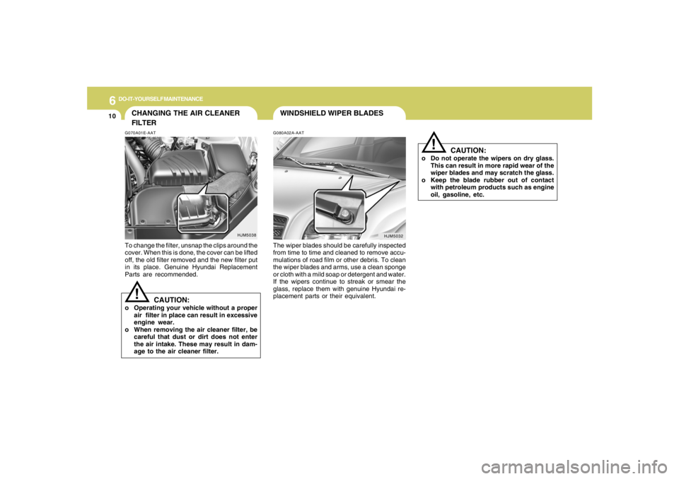 HYUNDAI TUCSON 2008 Owners Manual 6
DO-IT-YOURSELF MAINTENANCE
10
WINDSHIELD WIPER BLADESG080A02A-AATThe wiper blades should be carefully inspected
from time to time and cleaned to remove accu-
mulations of road film or other debris. HYUNDAI TUCSON 2008 Owners Manual 6
DO-IT-YOURSELF MAINTENANCE
10
WINDSHIELD WIPER BLADESG080A02A-AATThe wiper blades should be carefully inspected
from time to time and cleaned to remove accu-
mulations of road film or other debris.