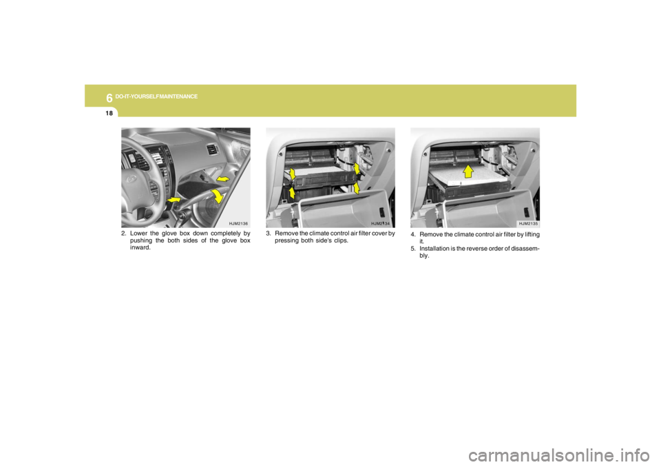 HYUNDAI TUCSON 2008 Owners Manual 6
DO-IT-YOURSELF MAINTENANCE
18
3. Remove the climate control air filter cover by
pressing both sides clips.
HJM2135
4. Remove the climate control air filter by lifting
it.
5. Installation is the rev HYUNDAI TUCSON 2008 Owners Manual 6
DO-IT-YOURSELF MAINTENANCE
18
3. Remove the climate control air filter cover by
pressing both sides clips.
HJM2135
4. Remove the climate control air filter by lifting
it.
5. Installation is the rev