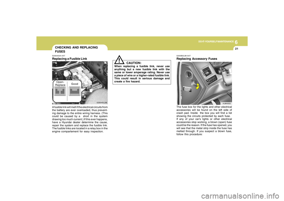 HYUNDAI TUCSON 2008 Owners Manual 6
DO-IT-YOURSELF MAINTENANCE
21
CHECKING AND REPLACING
FUSES
!
G200B02JM-AATReplacing Accessory Fuses
CAUTION:
When replacing a fusible link, never use
anything but a new fusible link with the
same or HYUNDAI TUCSON 2008 Owners Manual 6
DO-IT-YOURSELF MAINTENANCE
21
CHECKING AND REPLACING
FUSES
!
G200B02JM-AATReplacing Accessory Fuses
CAUTION:
When replacing a fusible link, never use
anything but a new fusible link with the
same or