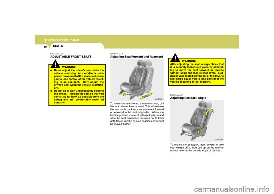 HYUNDAI TUCSON 2008 Owners Manual 1FEATURES OF YOUR HYUNDAI12
HJM2033
!
B080B03A-AATAdjusting Seat Forward and RearwardTo move the seat toward the front or rear, pull
the lock release lever upward. This will release
the seat on its tr HYUNDAI TUCSON 2008 Owners Manual 1FEATURES OF YOUR HYUNDAI12
HJM2033
!
B080B03A-AATAdjusting Seat Forward and RearwardTo move the seat toward the front or rear, pull
the lock release lever upward. This will release
the seat on its tr