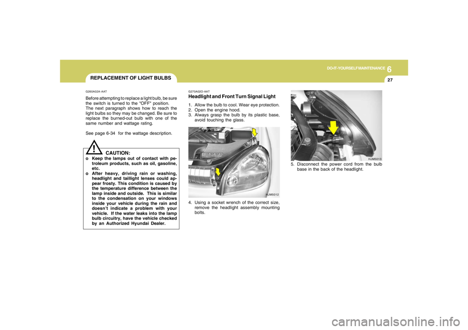 HYUNDAI TUCSON 2008 Owners Manual 6
DO-IT-YOURSELF MAINTENANCE
27
REPLACEMENT OF LIGHT BULBS!
G260A02A-AATBefore attempting to replace a light bulb, be sure
the switch is turned to the "OFF" position.
The next paragraph shows how to r HYUNDAI TUCSON 2008 Owners Manual 6
DO-IT-YOURSELF MAINTENANCE
27
REPLACEMENT OF LIGHT BULBS!
G260A02A-AATBefore attempting to replace a light bulb, be sure
the switch is turned to the "OFF" position.
The next paragraph shows how to r